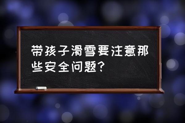 滑雪注意事项及安全知识 带孩子滑雪要注意那些安全问题？