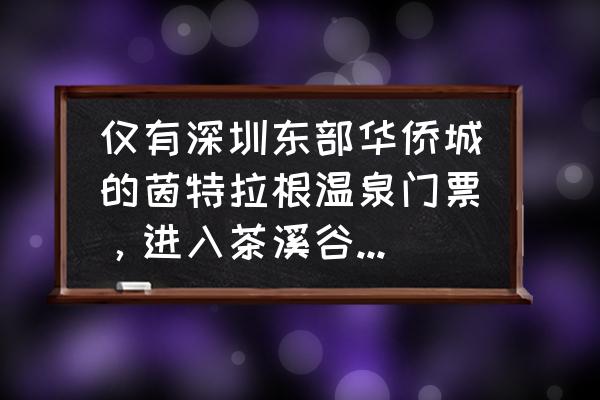 深圳东部华侨城茶溪谷景点介绍 仅有深圳东部华侨城的茵特拉根温泉门票，进入茶溪谷还需要另外买票吗？