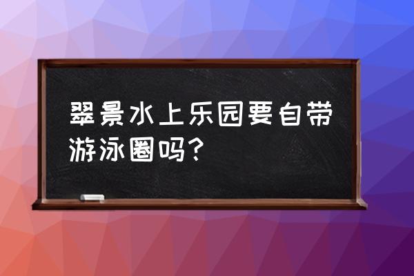 绝地求生刺激战场游乐场怎么游泳 翠景水上乐园要自带游泳圈吗？