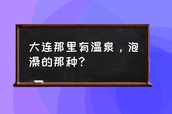 庄河步云山旅游攻略 大连那里有温泉，泡澡的那种？