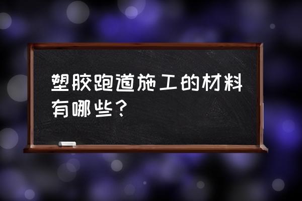 学校外面运动场地面用什么材料好 塑胶跑道施工的材料有哪些？