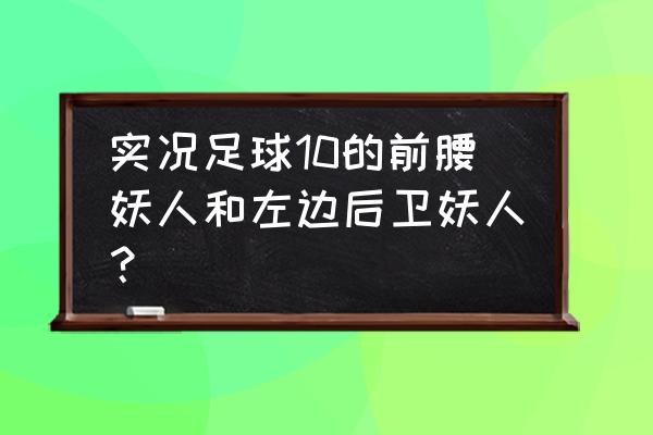 最强前腰排名 实况足球10的前腰妖人和左边后卫妖人？