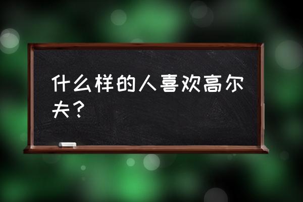 办公室高尔夫球攻略 什么样的人喜欢高尔夫？