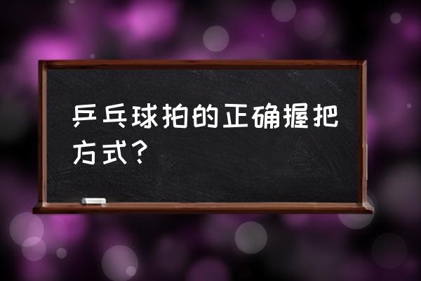 乒乓球左右移动哪个脚是支撑脚 乒乓球拍的正确握把方式？