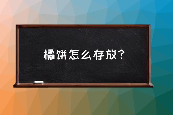 不够成熟的桔子怎样保存 橘饼怎么存放？