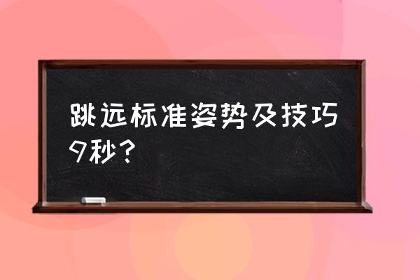 立定跳远的正确姿势规范 跳远标准姿势及技巧9秒？