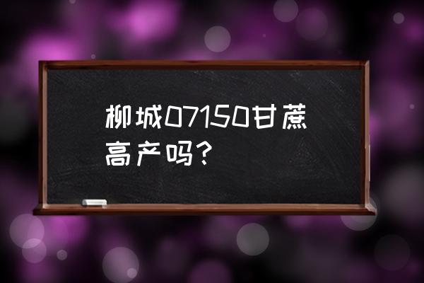 哪种甘蔗品种最好 柳城07150甘蔗高产吗？