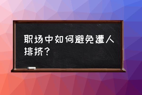 职场中不能分享的五种套路 职场中如何避免遭人排挤？