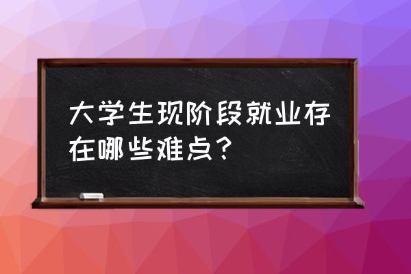 大学生职场痛点及其解决办法 大学生现阶段就业存在哪些难点？