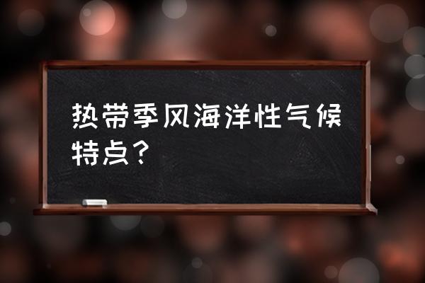 热带季风气候有什么特征 热带季风海洋性气候特点？