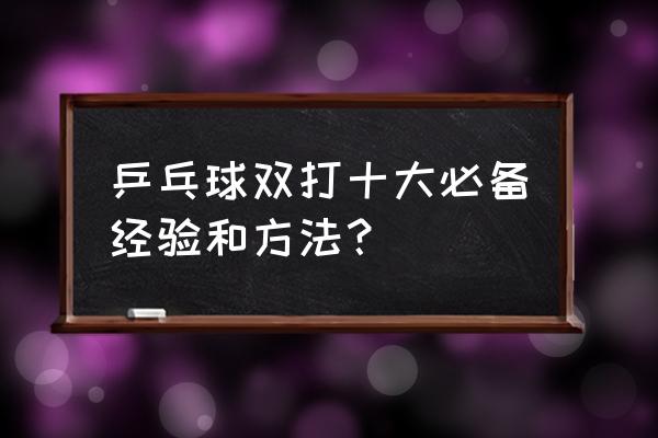 打乒乓球需不需要用全部的招式 乒乓球双打十大必备经验和方法？