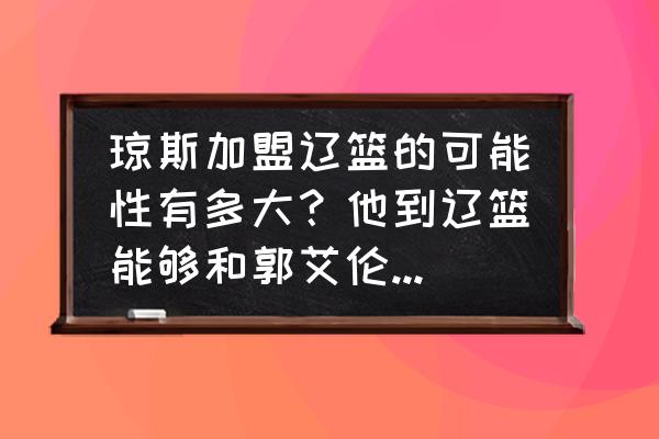 摩尔庄园手游可以投屏吗 琼斯加盟辽篮的可能性有多大？他到辽篮能够和郭艾伦共存吗？