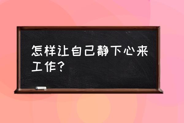 职场神经衰弱怎么解决 怎样让自己静下心来工作？