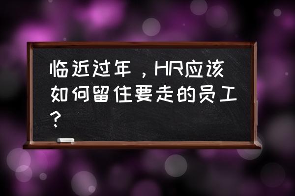 面对跳槽现象企业留住员工的方法 临近过年，HR应该如何留住要走的员工？