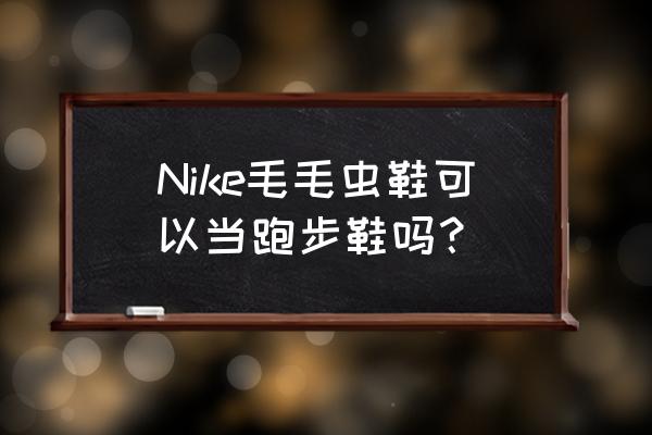 毛毛虫运动项目怎么玩 Nike毛毛虫鞋可以当跑步鞋吗？