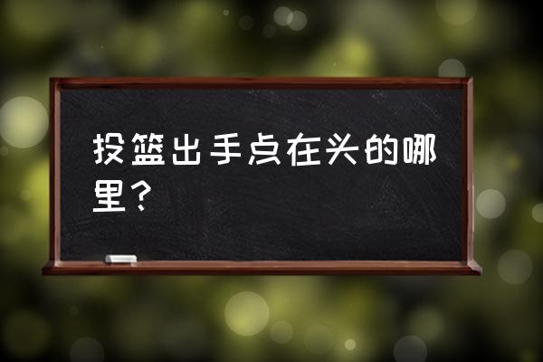 脸球怎么玩 投篮出手点在头的哪里？