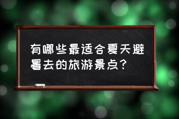 夏日清凉避暑圣地 有哪些最适合夏天避暑去的旅游景点？