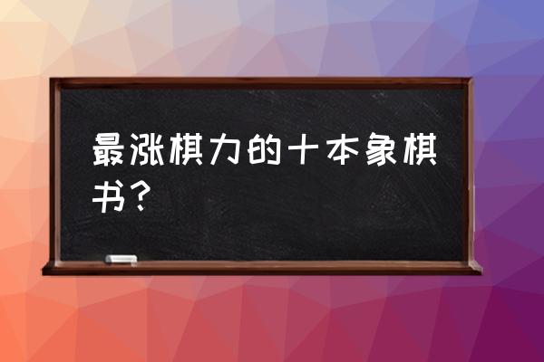 中国象棋残局挑战300局怎么过 最涨棋力的十本象棋书？