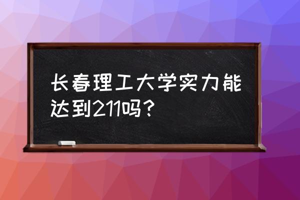 长春理工大学成考报名 长春理工大学实力能达到211吗？