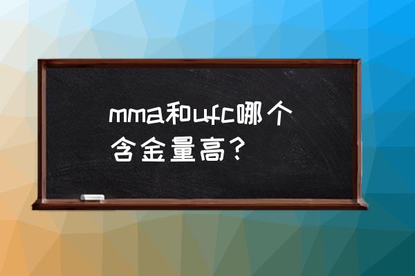 mma和ufc的冠军哪个更厉害 mma和ufc哪个含金量高？