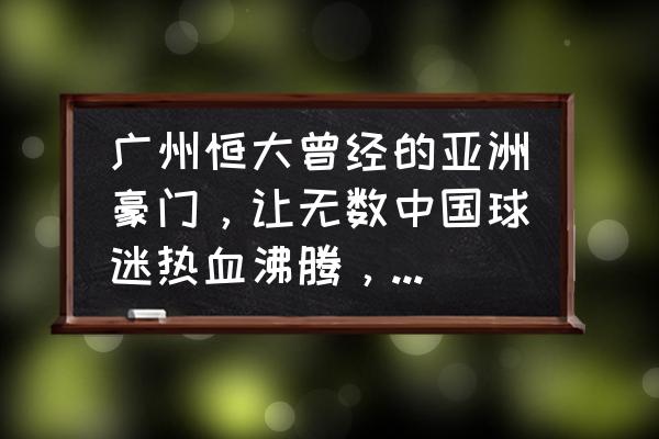 恒大是怎么走到今天这个地步的 广州恒大曾经的亚洲豪门，让无数中国球迷热血沸腾，现在输给广岛了，为何现在会沦落到如此境地？