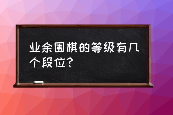 围棋业余段位是怎么评定 业余围棋的等级有几个段位？