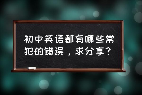 初三英语中考单选易错题 初中英语都有哪些常犯的错误，求分享？