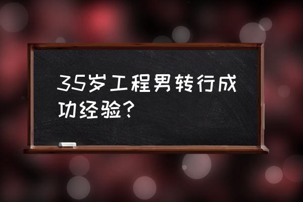 35岁改行的5个职业越老越吃香 35岁工程男转行成功经验？