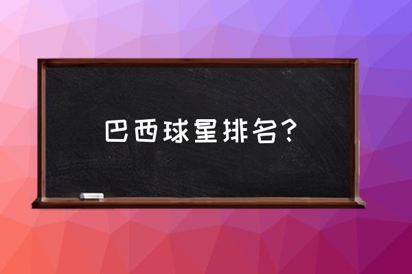 金球先生手游球队技能 巴西球星排名？