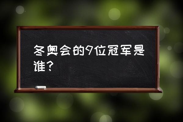 齐广璞自由滑雪冠军 冬奥会的9位冠军是谁？