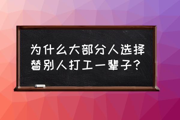 初入职场你凭什么让别人甘心教你 为什么大部分人选择替别人打工一辈子？