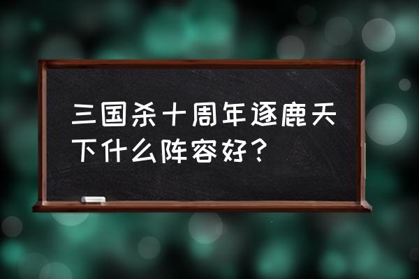 天下足球20年最佳阵容怎么确定 三国杀十周年逐鹿天下什么阵容好？