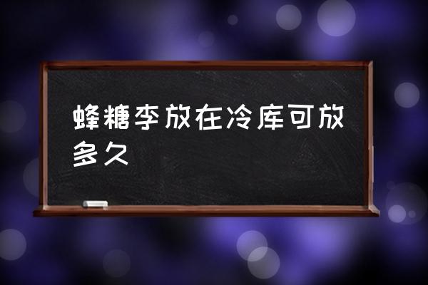 冻过的李子可以吃吗 蜂糖李放在冷库可放多久