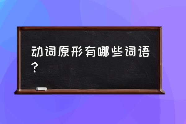 什么词后面要加原形 动词原形有哪些词语？