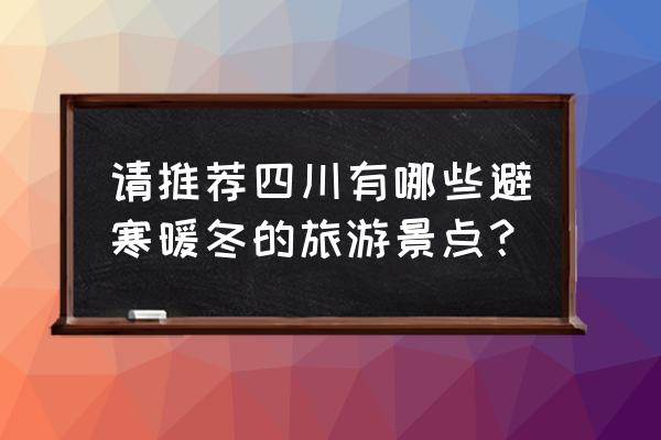 米易颛顼龙洞旅游景区要门票吗 请推荐四川有哪些避寒暖冬的旅游景点？