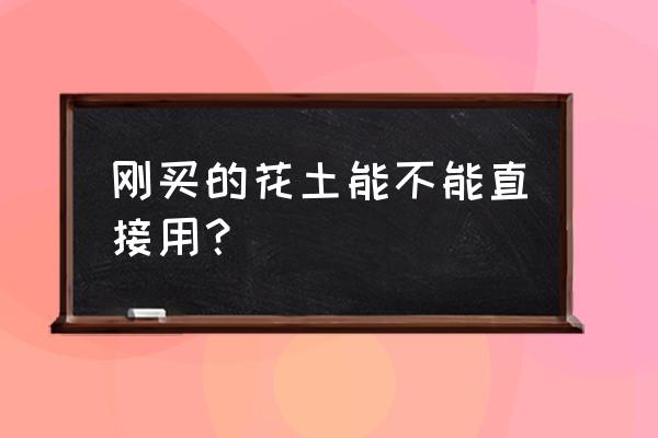 刚买回来的花要用什么肥 刚买的花土能不能直接用？