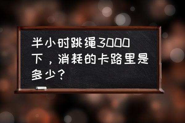 打羽毛球一小时消耗多少热量 半小时跳绳3000下，消耗的卡路里是多少？