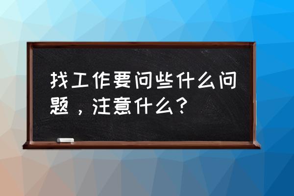 找工作有什么注意事项 找工作要问些什么问题，注意什么？