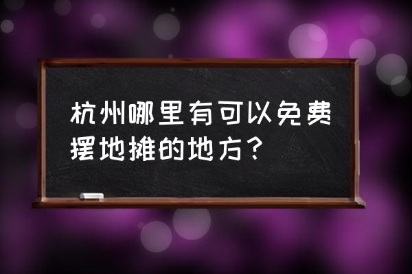 杭州哪里免费旅游 杭州哪里有可以免费摆地摊的地方？