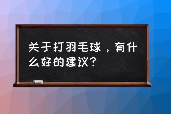 羽毛球能锻炼什么 关于打羽毛球，有什么好的建议？