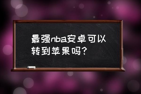 最强nba体验服怎么下教程 最强nba安卓可以转到苹果吗？