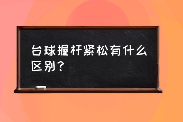 斯诺克怎么出杆才稳 台球握杆紧松有什么区别？