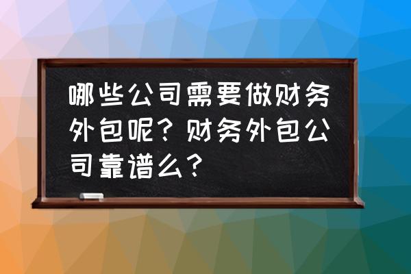 怎么判断公司是否需要财务外包 哪些公司需要做财务外包呢？财务外包公司靠谱么？