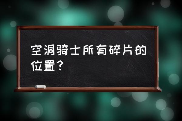 空洞骑士野兽巢穴怎么走 空洞骑士所有碎片的位置？