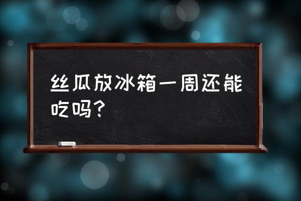 丝瓜保鲜库储存方法 丝瓜放冰箱一周还能吃吗？