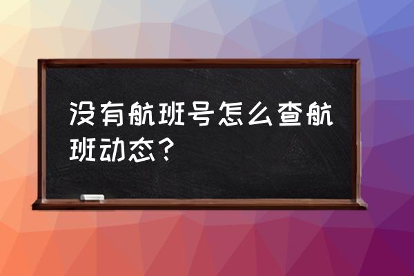 航旅纵横怎么查询已飞航班 没有航班号怎么查航班动态？