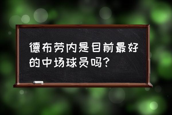 fifaonline3球员组合阿森纳 德布劳内是目前最好的中场球员吗？