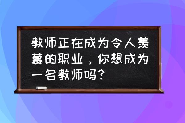 南师大汉语言文学考研笔记 教师正在成为令人羡慕的职业，你想成为一名教师吗？