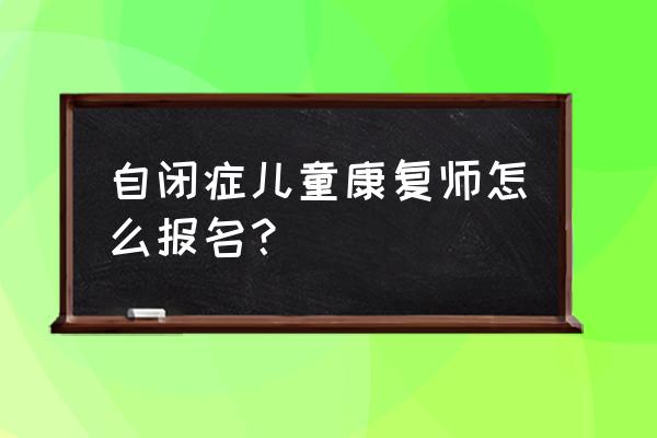 孤独症人士可以从事什么工作 自闭症儿童康复师怎么报名？