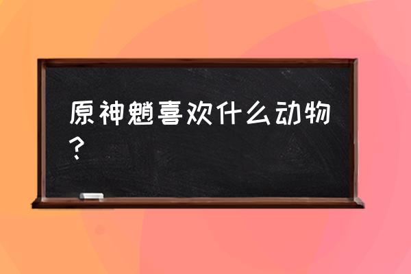 原神豆腐杏仁食谱怎么获得 原神魈喜欢什么动物？